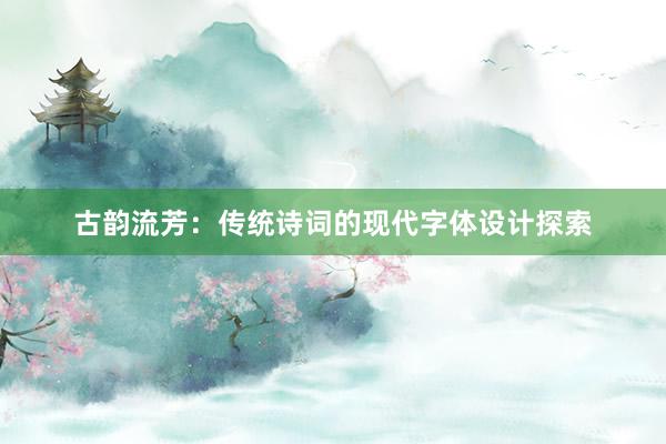 古韵流芳：传统诗词的现代字体设计探索