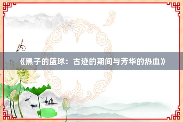 《黑子的篮球：古迹的期间与芳华的热血》